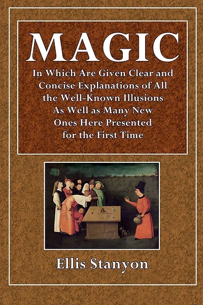 Magic, In Which Are Given Clear and Concise Explanations of All the Well-Known Illusions: As Well as Many New Ones Here Presented for the First Time