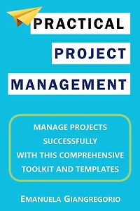 PRACTICAL PROJECT MANAGEMENT: Manage Projects Successfully with this Comprehensive Toolkit and Templates