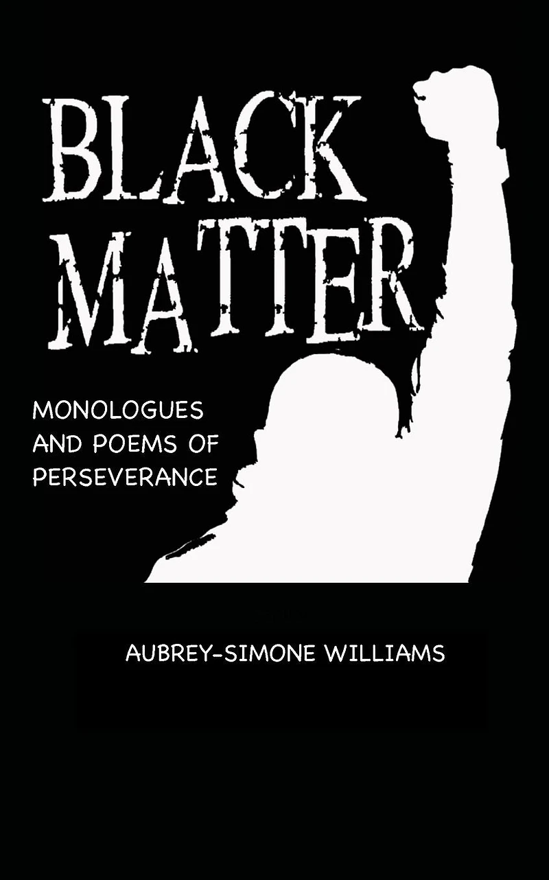 BLACK MATTER: MONOLOGUES AND POEMS OF PERSEVERANCE: