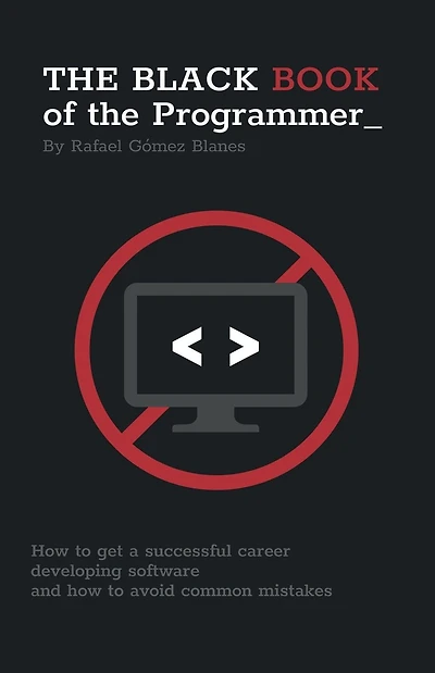 The Black Book of the Programmer: How to develop a successful career developing software and how to avoid common mistakes