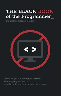 The Black Book of the Programmer: How to develop a successful career developing software and how to avoid common mistakes
