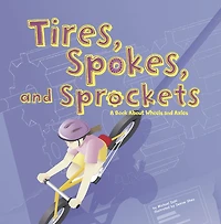 Tires, Spokes, and Sprockets: A Book About Wheels Axles