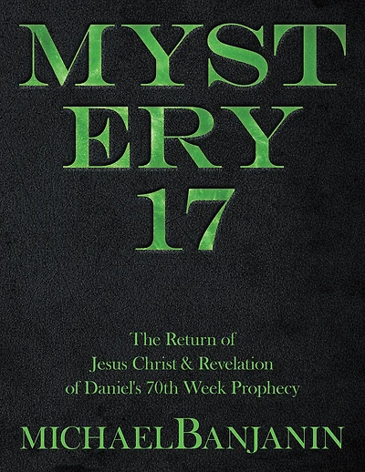 Mystery 17: The Return of Jesus Christ & Revelation of Daniel's 70Th Week Prophecy