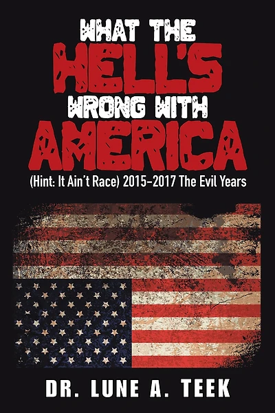What the Hell's Wrong with America: (Hint: It Ain't Race) 2015-2017 the Evil Years