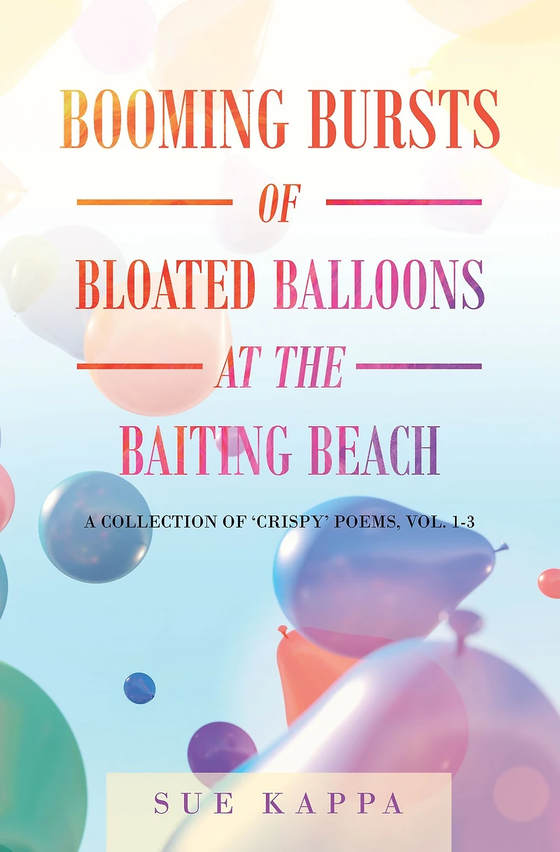 Booming Bursts of Bloated Balloons at the Baiting Beach: A Collection of 'Crispy' Poems, Vol. 1-3