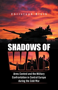 Shadows of War: Arms Control and the Military Confrontation in Central Europe During the Cold War
