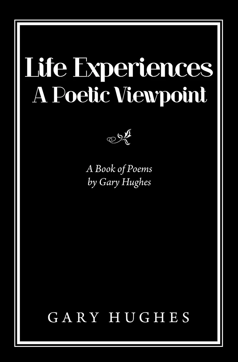 Life Experiences a Poetic Viewpoint: A Book of Poems by Gary Hughes