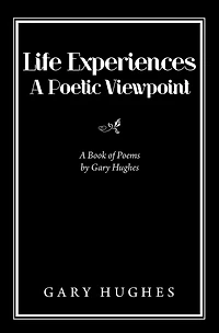 Life Experiences a Poetic Viewpoint: A Book of Poems by Gary Hughes