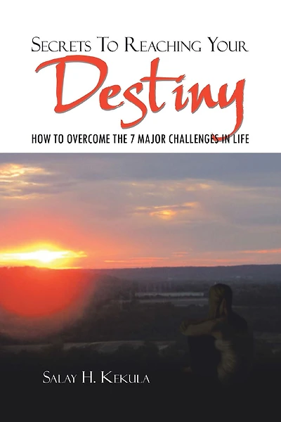 Secrets to Reaching Your Destiny: How Overcome the 7 Major Challenges Life