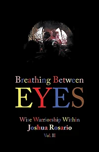Breathing Between Eyes: Wise Warriorship Within Joshua Rosario Vol. Ii