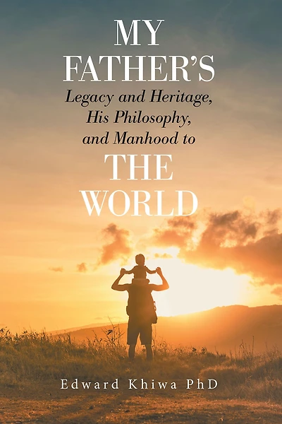 My Father's Legacy and Heritage, His Philosophy, and Manhood to the World