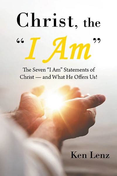 Christ, the "I Am": The Seven "I Am" Statements of Christ-and What He Offers Us!