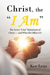 Christ, the "I Am": The Seven "I Am" Statements of Christ-and What He Offers Us!