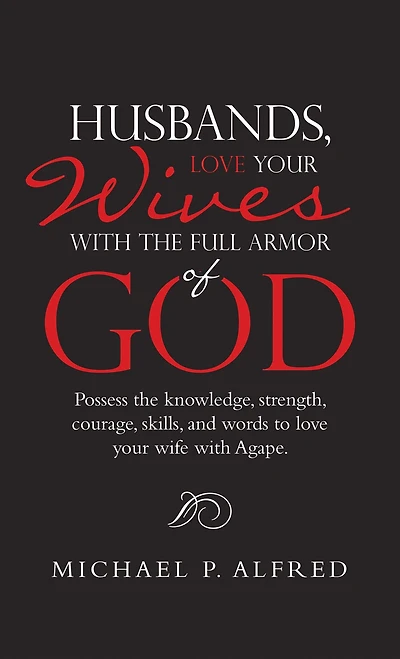 Husbands, Love Your Wives with the Full Armor of God: Possess the Knowledge, Strength, Courage, Skills, and Words to Love Your Wife with Agape.