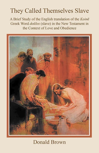 They Called Themselves Slave: A Brief Study of the English Translation of the Koine Greek Word doulos (slave) in the New Testament in the Context of Love and Obedience