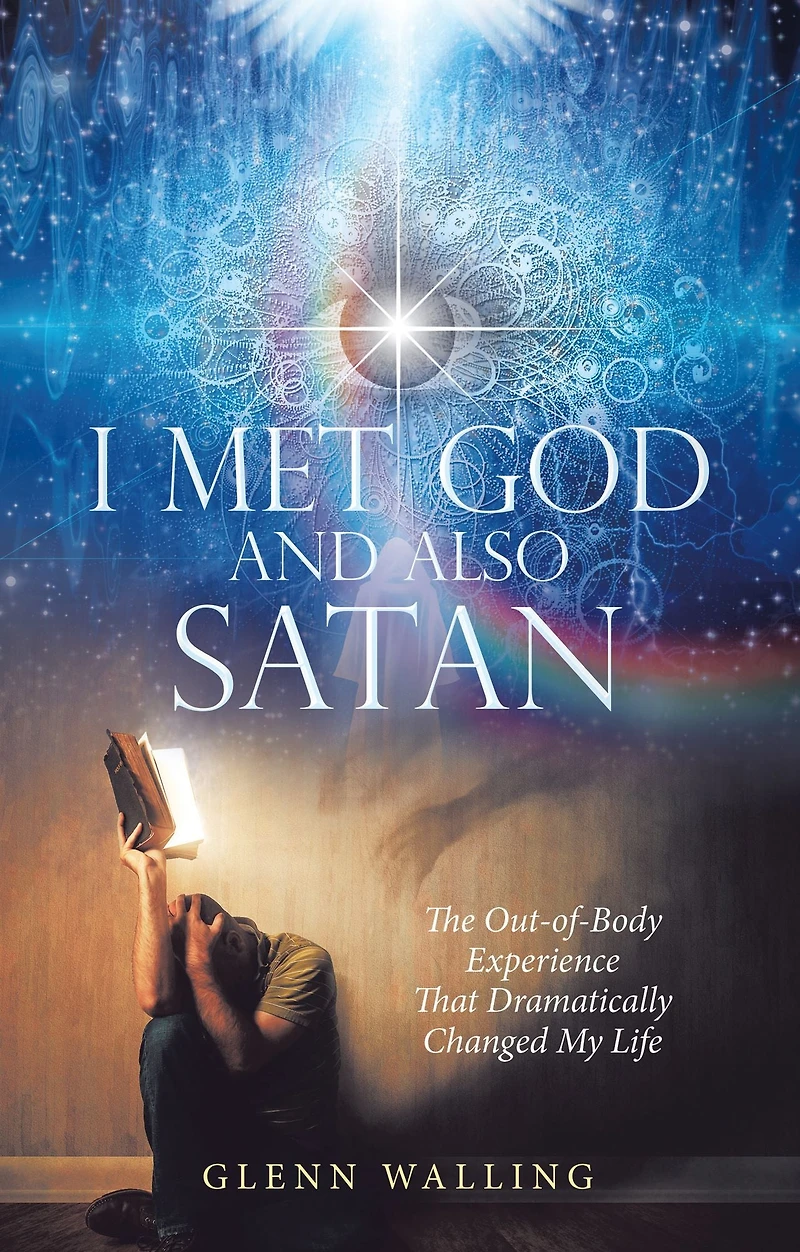 I Met God and Also Satan: The Out-Of-Body Experience That Dramatically Changed My Life