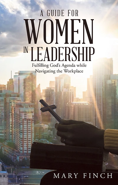 A Guide for Women in Leadership: Fulfilling God's Agenda While Navigating the Workplace