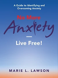 No More Anxiety-Live Free!: A Guide to Identifying and Overcoming Anxiety