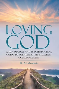 Loving God: A Scriptural and Psychological Guide to Fulfilling the Greatest Commandment