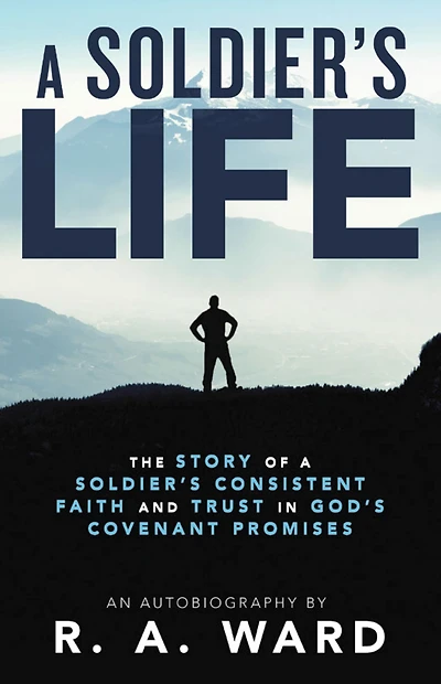 A Soldier's Life: The Story of a Soldier's Consistent Faith and Trust in God's Covenant Promises