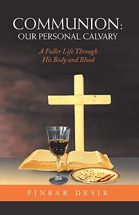 Communion: Our Personal Calvary: A Fuller Life Through His Body and Blood