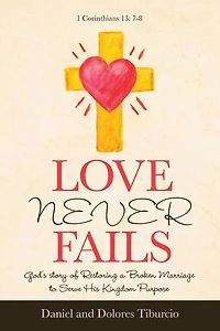 Love Never Fails: God's Story of Restoring a Broken Marriage to Serve His Kingdom Purpose