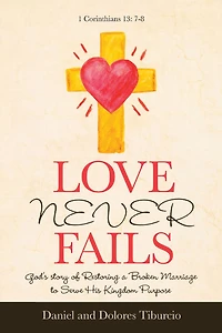 Love Never Fails: God's Story of Restoring a Broken Marriage to Serve His Kingdom Purpose