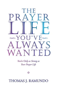 The Prayer Life You'Ve Always Wanted: You'Re Only as Strong as Your Prayer Life