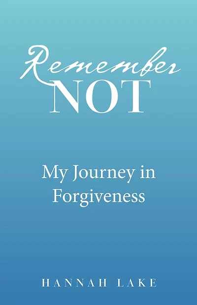 Remember Not: My Journey in Forgiveness