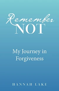 Remember Not: My Journey in Forgiveness