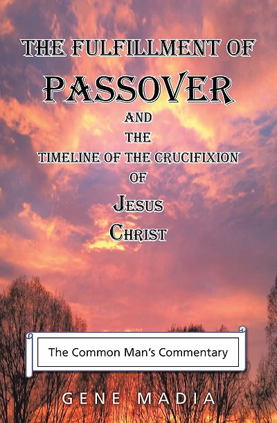 The Fulfillment of Passover: And the Timeline of the Crucifixion of Jesus Christ