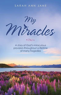 My Miracles: A Story of God's Miraculous Provision Throughout a Lifetime of Many Tragedies