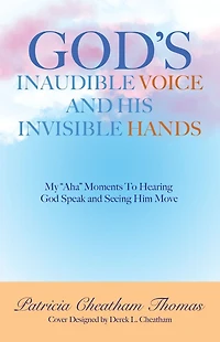God's Inaudible Voice and His Invisible Hands: My "Aha" Moments to Hearing God Speak Seeing Him Move