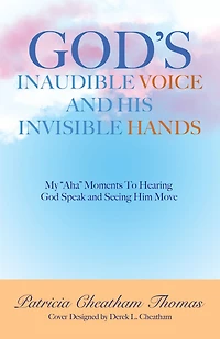 God's Inaudible Voice and His Invisible Hands: My "Aha" Moments to Hearing God Speak Seeing Him Move