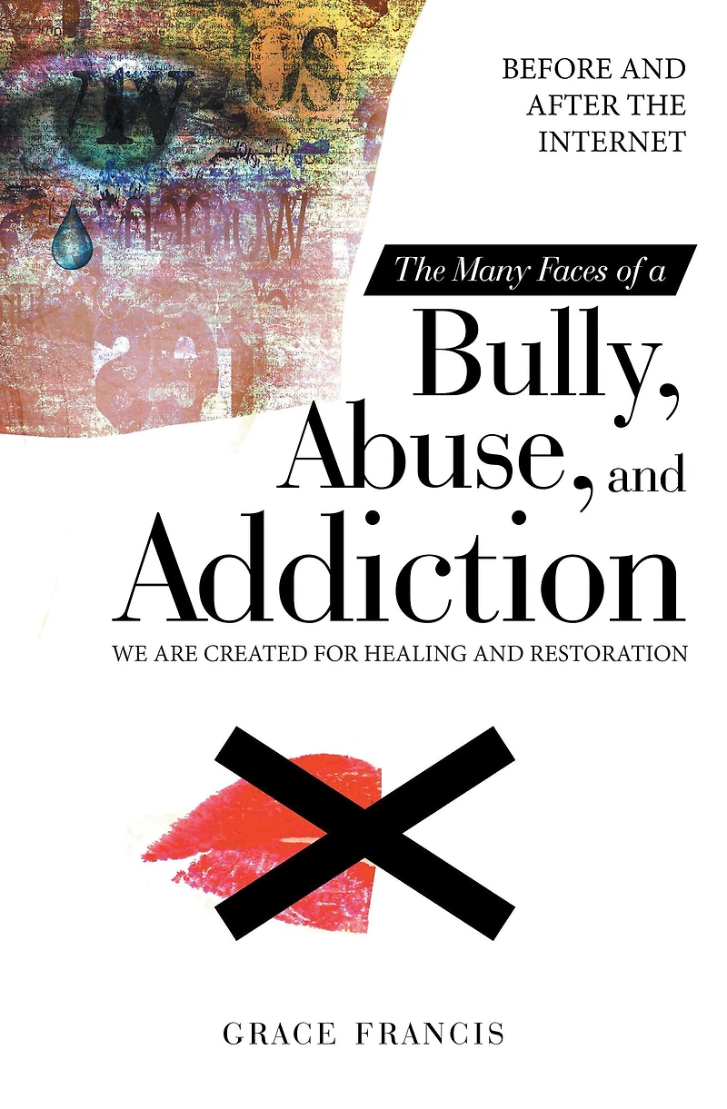 The Many Faces of a Bully, Abuse, and Addiction: Before and After the Internet We Are Created for Healing and Restoration