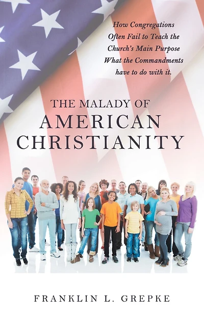 The Malady of American Christianity: How Congregations Often Fail to Teach the Church's Main Purpose What the Commandments Have to Do with It.
