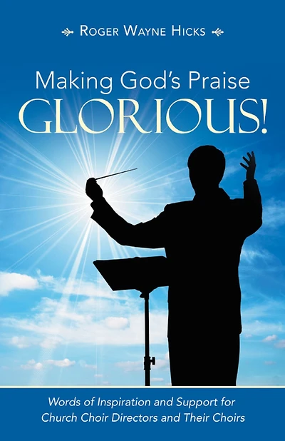 Making God's Praise Glorious!: Words of Inspiration and Support for Church Choir Directors and Their Choirs