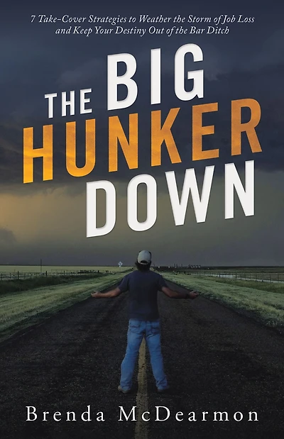 The Big Hunker Down: 7 Take-Cover Strategies to Weather the Storm of Job Loss and Keep Your Destiny out of the Bar Ditch