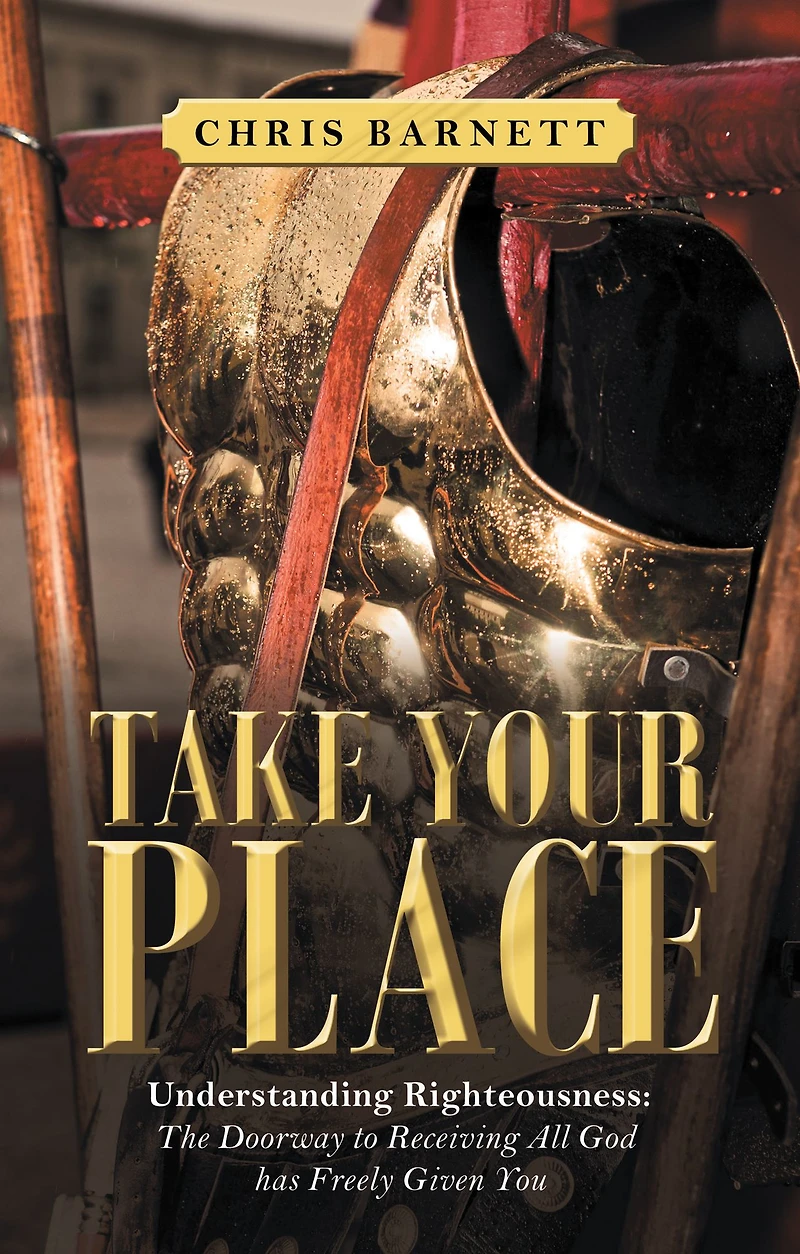 Take Your Place: Understanding Righteousness: the Doorway to Receiving All God Has Freely Given You