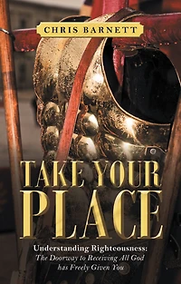 Take Your Place: Understanding Righteousness: the Doorway to Receiving All God Has Freely Given You