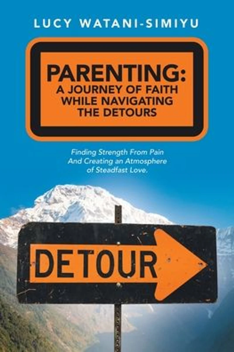 Parenting: a Journey of Faith While Navigating the Detours: Finding Strength from Pain and Creating an Atmosphere Steadfast Love.