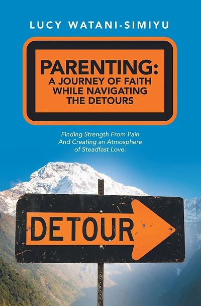 Parenting: a Journey of Faith While Navigating the Detours: Finding Strength from Pain and Creating an Atmosphere Steadfast Love.