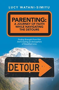 Parenting: a Journey of Faith While Navigating the Detours: Finding Strength from Pain and Creating an Atmosphere Steadfast Love.