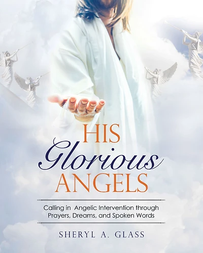 His Glorious Angels: Calling in Angelic Intervention through Prayers, Dreams, and Spoken Words