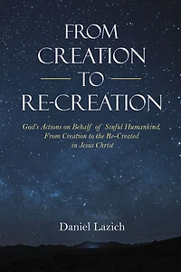 From Creation to Re-Creation: God's Actions on Behalf of Sinful Humankind, from Creation to the Re-Created in Jesus Christ