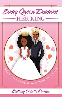 Every Queen Deserves Her King: How to Better Your Relationship with God First, Then with Your Natural King