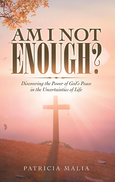 Am I Not Enough?: Discovering the Power of God's Peace in the Uncertainties of Life