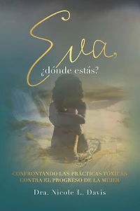 Eva, ¿Dónde Estás?: Confrontando Las Prácticas Tóxicas Contra El Progreso De La Mujer