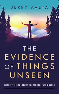 The Evidence of Things Unseen: Faith Revealed a Family, Community and Nation