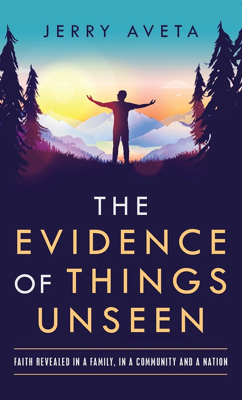 The Evidence of Things Unseen: Faith Revealed a Family, Community and Nation